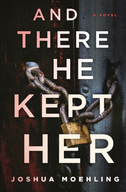 And There He Kept Her : A Novel by Joshua Moehling